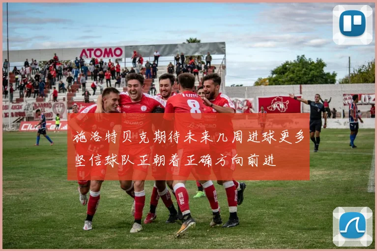 施洛特贝克期待未来几周进球更多坚信球队正朝着正确方向前进