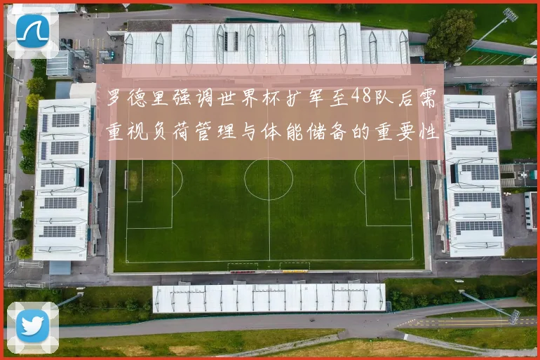 罗德里强调世界杯扩军至48队后需重视负荷管理与体能储备的重要性