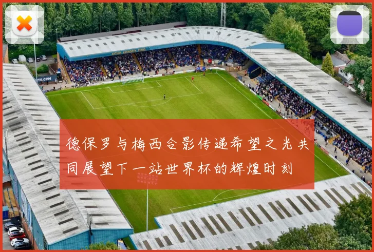 德保罗与梅西合影传递希望之光共同展望下一站世界杯的辉煌时刻