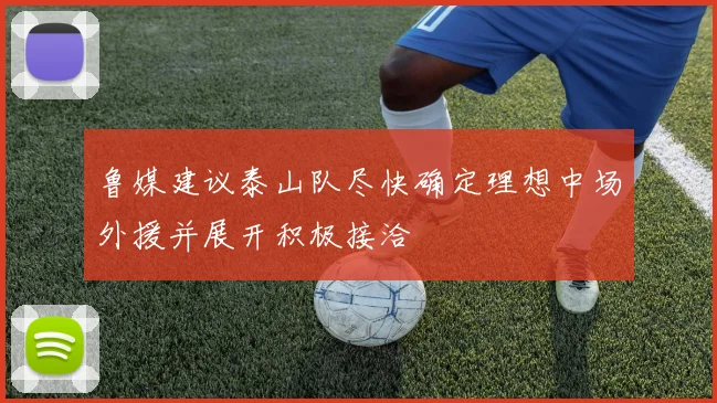 鲁媒建议泰山队尽快确定理想中场外援并展开积极接洽