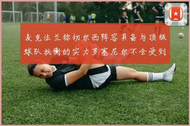 麦克法兰称切尔西阵容具备与顶级球队抗衡的实力罗塞尼尔不会受到压力影响
