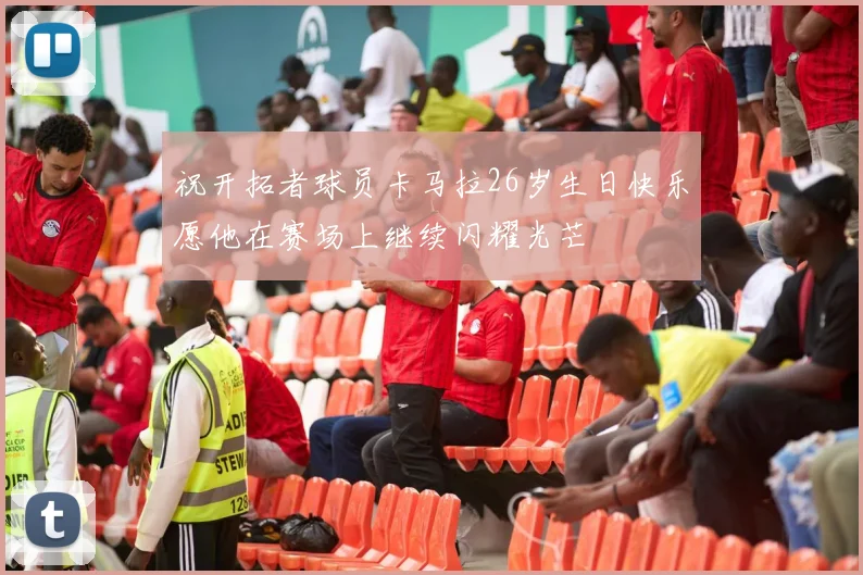 祝开拓者球员卡马拉26岁生日快乐愿他在赛场上继续闪耀光芒