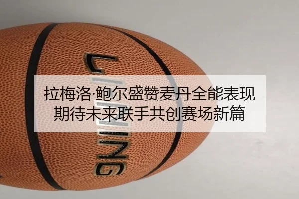 拉梅洛·鲍尔盛赞麦丹全能表现 期待未来联手共创赛场新篇 | APP
